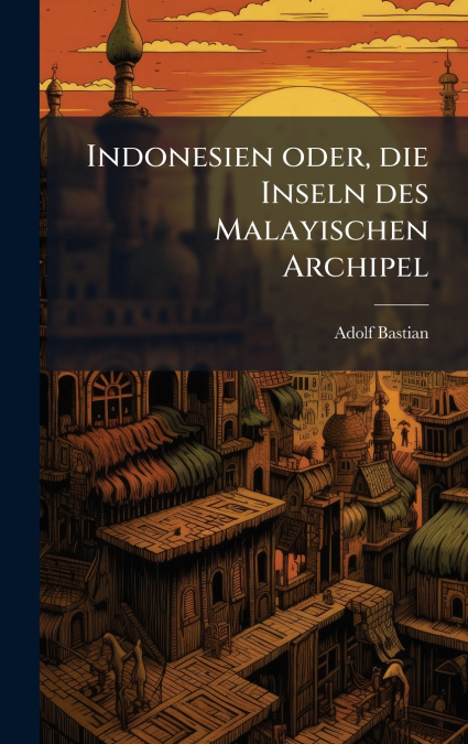 Indonesien oder, die Inseln des Malayischen Archipel