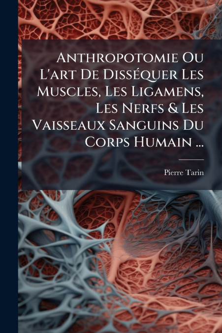 Anthropotomie Ou L’art De DissÃ©quer Les Muscles, Les Ligamens, Les Nerfs & Les Vaisseaux Sanguins Du Corps Humain ...