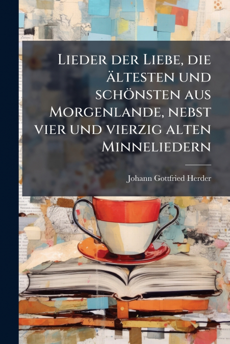 Lieder der Liebe, die Ã¤ltesten und schÃ¶nsten aus Morgenlande, nebst vier und vierzig alten Minneliedern