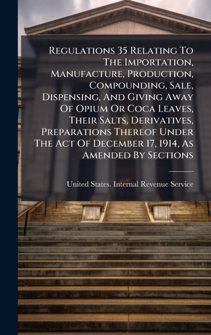 Regulations 35 Relating To The Importation, Manufacture, Production, Compounding, Sale, Dispensing, And Giving Away Of Opium Or Coca Leaves, Their Salts, Derivatives, Preparations Thereof Under The Ac
