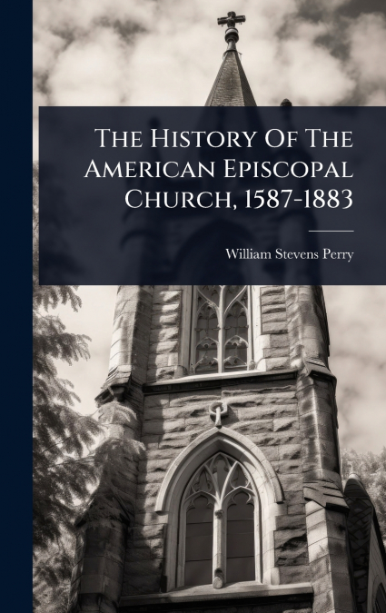 The History Of The American Episcopal Church, 1587-1883