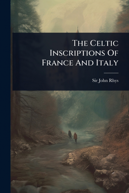 The Celtic Inscriptions Of France And Italy