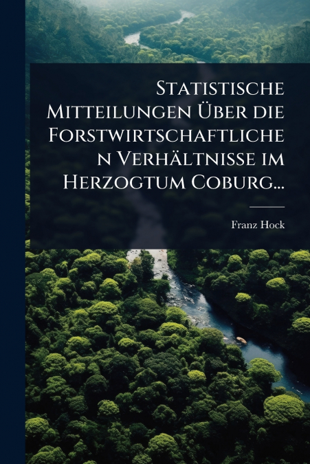 Statistische Mitteilungen Ãber die Forstwirtschaftlichen VerhÃ¤ltnisse im Herzogtum Coburg...