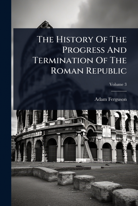 The History Of The Progress And Termination Of The Roman Republic