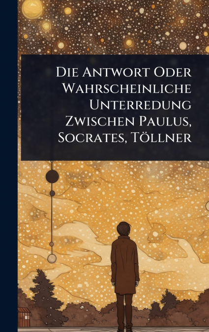 Die Antwort Oder Wahrscheinliche Unterredung Zwischen Paulus, Socrates, TÃ¶llner