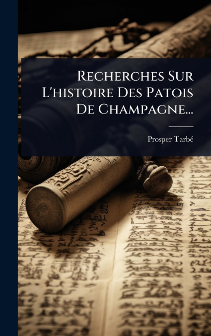 Recherches Sur L’histoire Des Patois De Champagne...