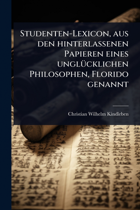 Studenten-Lexicon, aus den hinterlassenen Papieren eines unglÃ¼cklichen Philosophen, Florido genannt