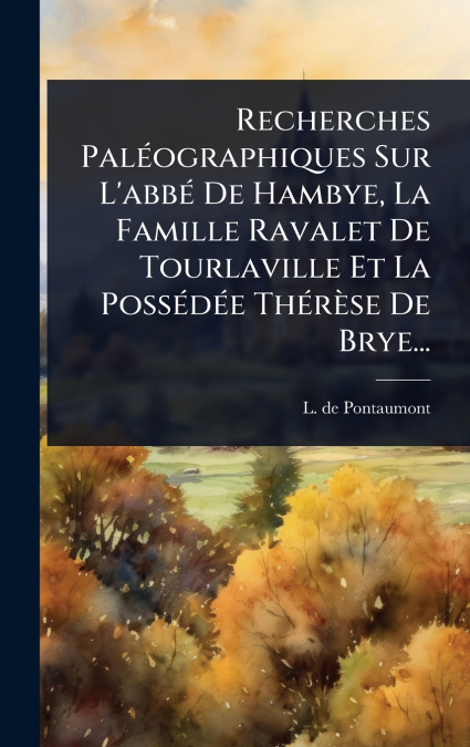 Recherches PalÃ©ographiques Sur L’abbÃ© De Hambye, La Famille Ravalet De Tourlaville Et La PossÃ©dÃ©e ThÃ©rÃ¨se De Brye...
