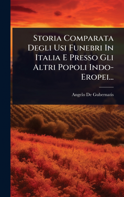 Storia Comparata Degli Usi Funebri In Italia E Presso Gli Altri Popoli Indo- Eropei...