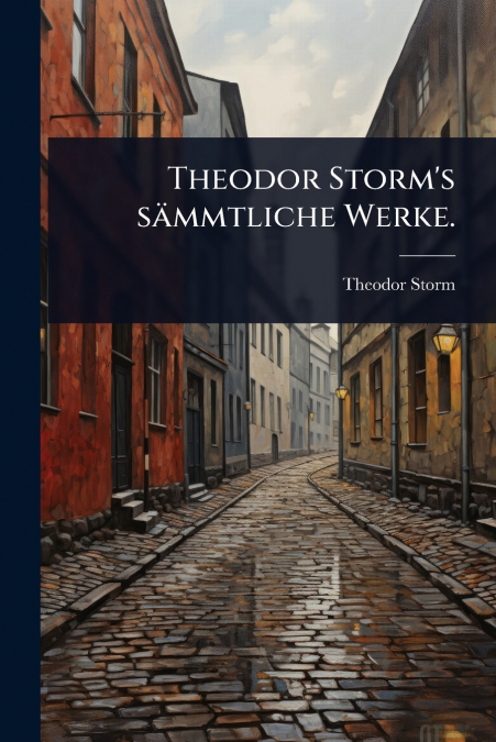 Theodor Storm’s sÃ¤mmtliche Werke.
