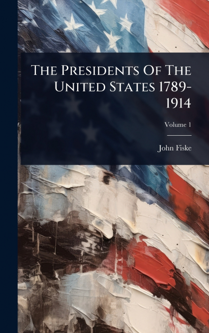 The Presidents Of The United States 1789-1914