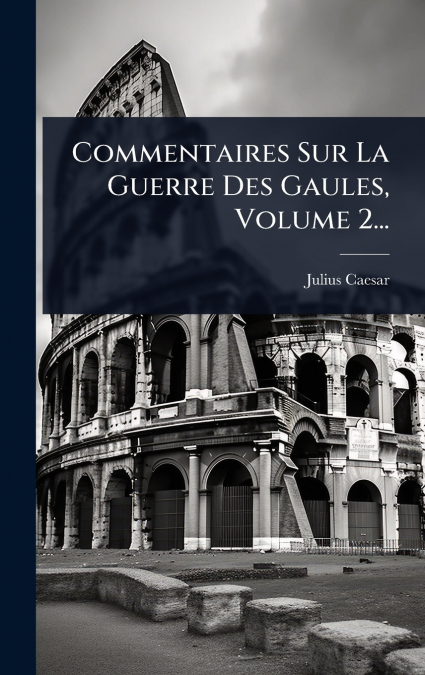 Commentaires Sur La Guerre Des Gaules, Volume 2...