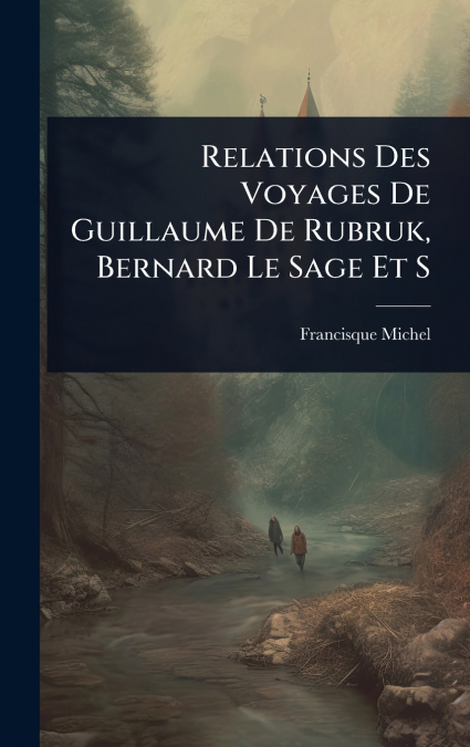 Relations Des Voyages De Guillaume De Rubruk, Bernard Le Sage Et S