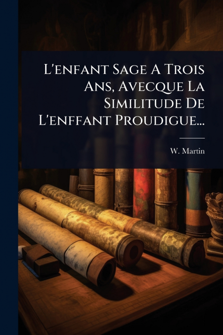 L’enfant Sage A Trois Ans, Avecque La Similitude De L’enffant Proudigue...