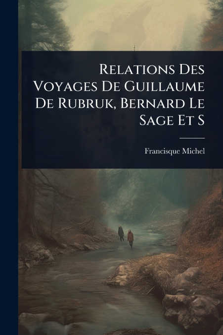 Relations Des Voyages De Guillaume De Rubruk, Bernard Le Sage Et S