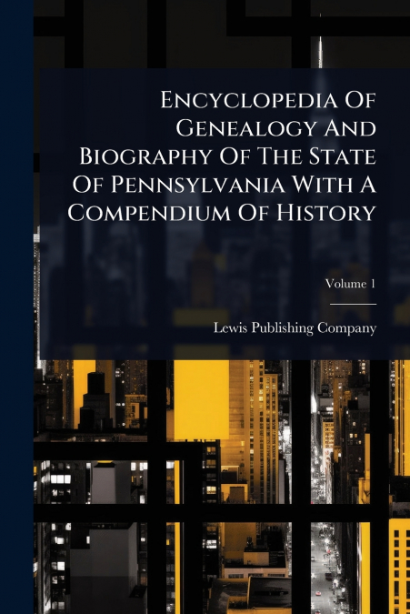 Encyclopedia Of Genealogy And Biography Of The State Of Pennsylvania With A Compendium Of History