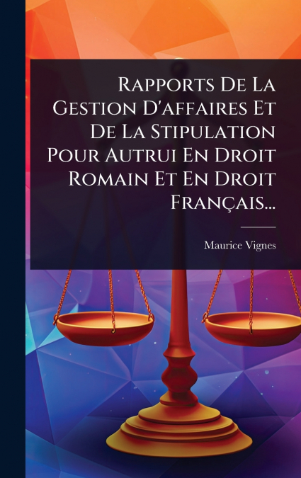 Rapports De La Gestion D’affaires Et De La Stipulation Pour Autrui En Droit Romain Et En Droit FranÃ§ais...