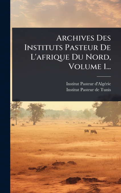 Archives Des Instituts Pasteur De L’afrique Du Nord, Volume 1...