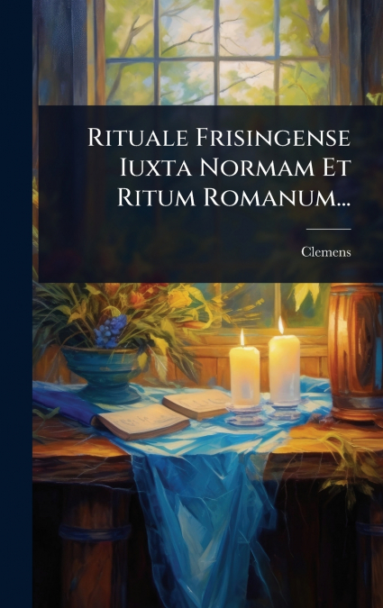 Rituale Frisingense Iuxta Normam Et Ritum Romanum...
