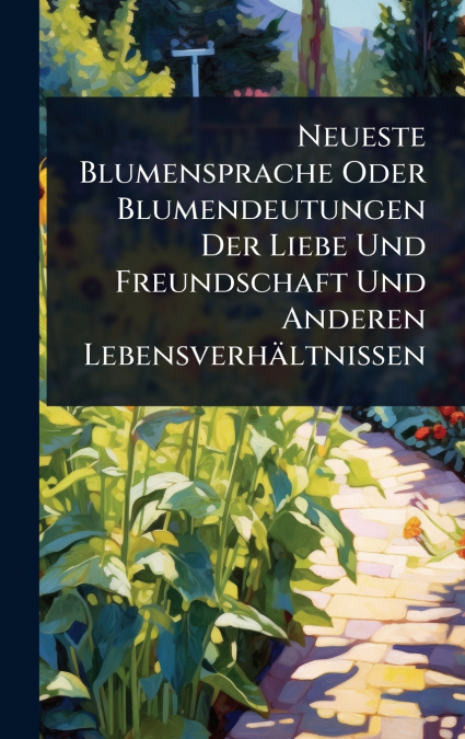 Neueste Blumensprache Oder Blumendeutungen Der Liebe Und Freundschaft Und Anderen LebensverhÃ¤ltnissen