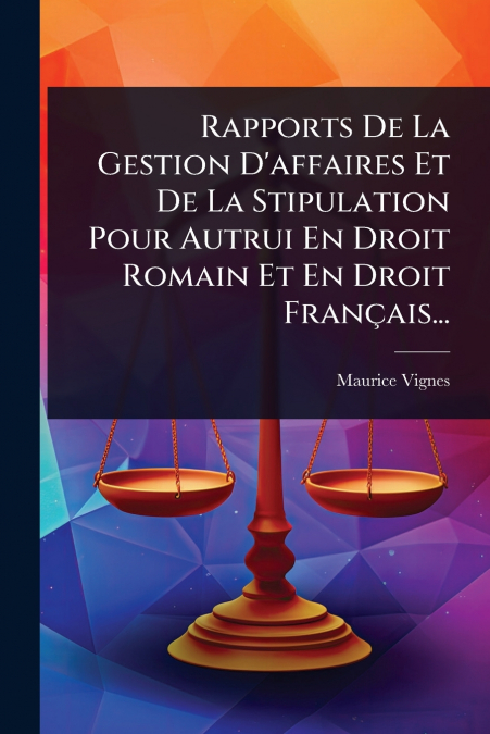 Rapports De La Gestion D’affaires Et De La Stipulation Pour Autrui En Droit Romain Et En Droit FranÃ§ais...