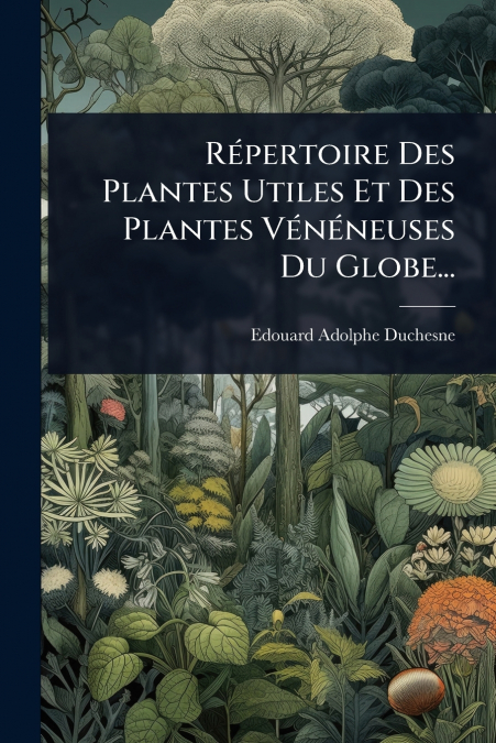 RÃ©pertoire Des Plantes Utiles Et Des Plantes VÃ©nÃ©neuses Du Globe...