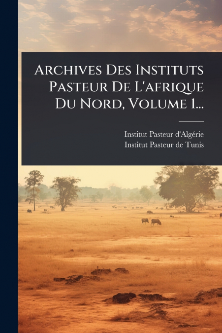 Archives Des Instituts Pasteur De L’afrique Du Nord, Volume 1...
