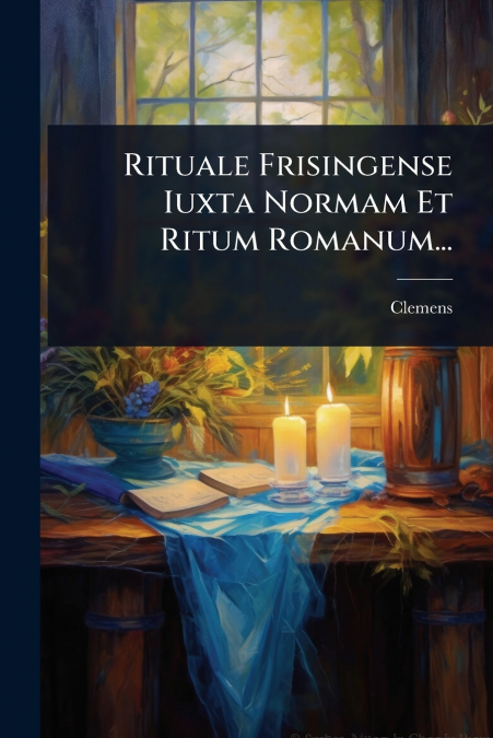 Rituale Frisingense Iuxta Normam Et Ritum Romanum...