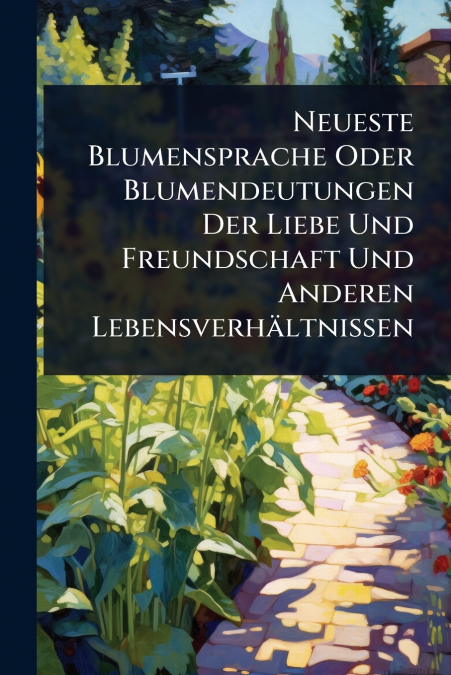 Neueste Blumensprache Oder Blumendeutungen Der Liebe Und Freundschaft Und Anderen LebensverhÃ¤ltnissen