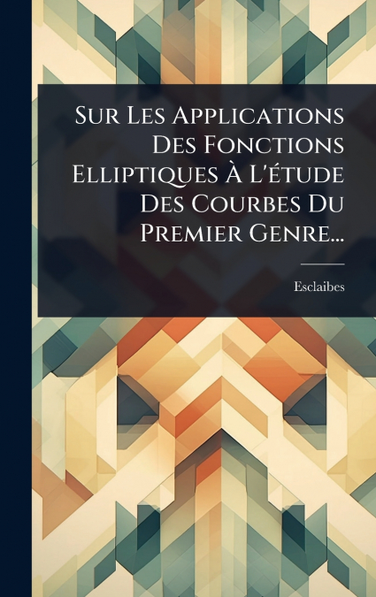 Sur Les Applications Des Fonctions Elliptiques Ã L’Ã©tude Des Courbes Du Premier Genre...