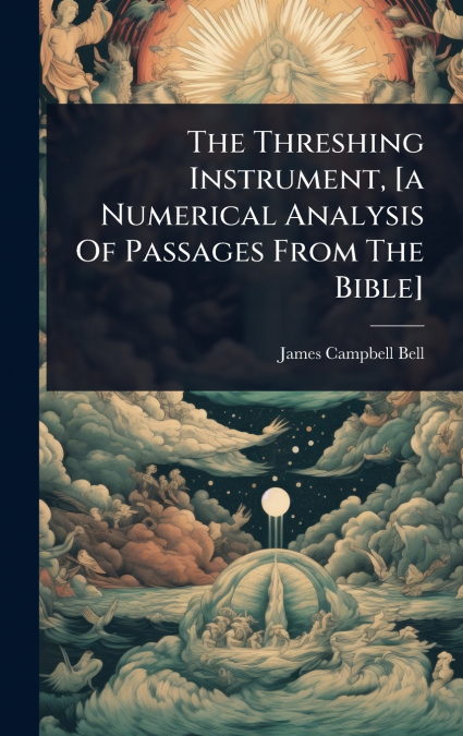 The Threshing Instrument, [a Numerical Analysis Of Passages From The Bible]