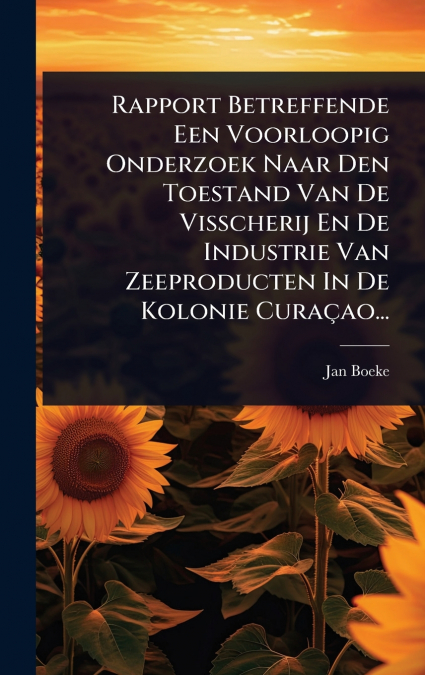 Rapport Betreffende Een Voorloopig Onderzoek Naar Den Toestand Van De Visscherij En De Industrie Van Zeeproducten In De Kolonie CuraÃ§ao...