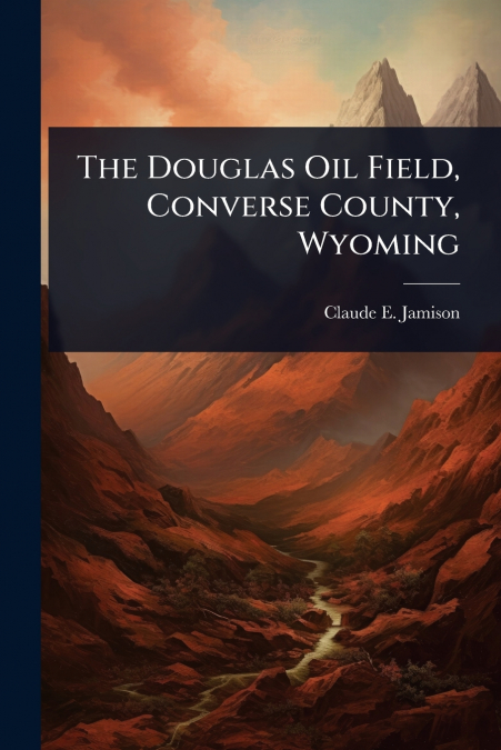 The Douglas Oil Field, Converse County, Wyoming