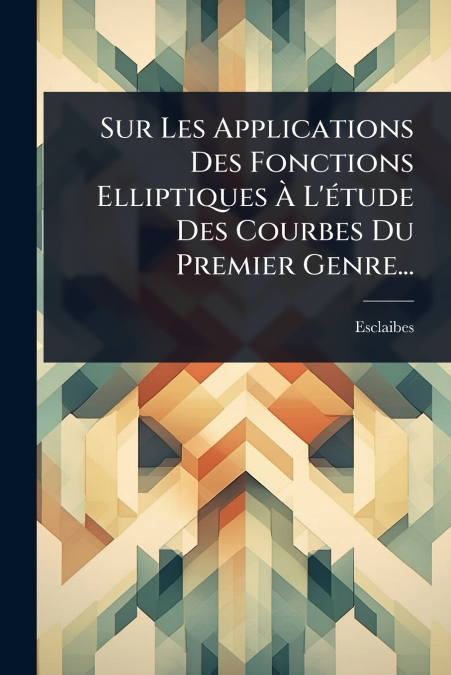 Sur Les Applications Des Fonctions Elliptiques Ã L’Ã©tude Des Courbes Du Premier Genre...