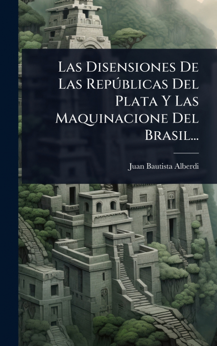 Las Disensiones de las Repãºblicas del Plata y las Maquinacione del Brasil...