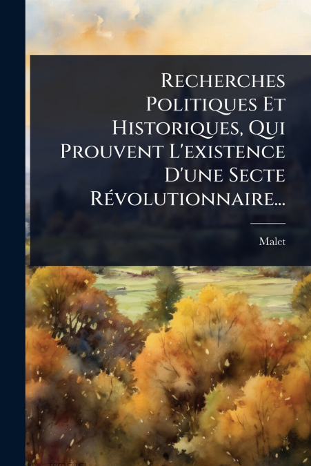 Recherches Politiques Et Historiques, Qui Prouvent L’existence D’une Secte RÃ©volutionnaire...