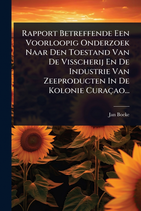 Rapport Betreffende Een Voorloopig Onderzoek Naar Den Toestand Van De Visscherij En De Industrie Van Zeeproducten In De Kolonie CuraÃ§ao...