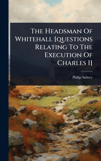 The Headsman Of Whitehall [questions Relating To The Execution Of Charles I]
