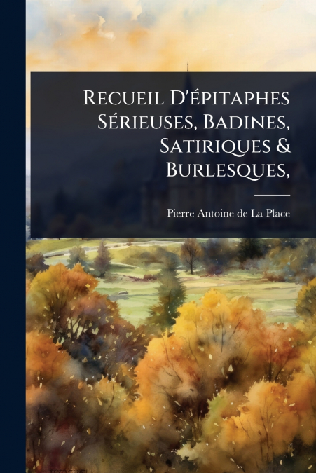 Recueil D’Ã©pitaphes SÃ©rieuses, Badines, Satiriques & Burlesques,