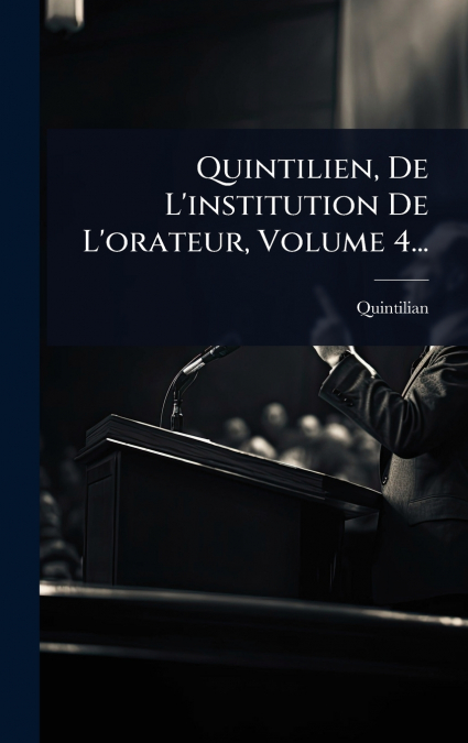 Quintilien, De L’institution De L’orateur, Volume 4...