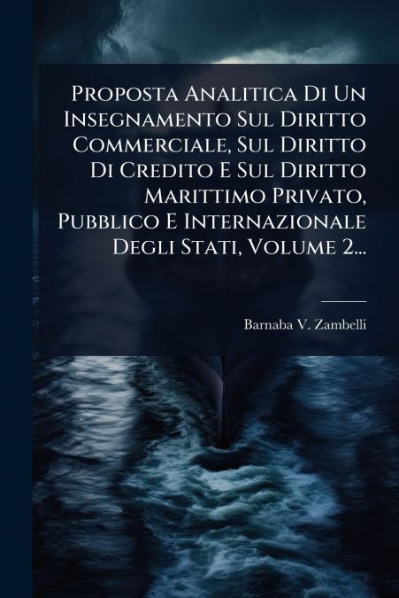 Proposta Analitica Di Un Insegnamento Sul Diritto Commerciale, Sul Diritto Di Credito E Sul Diritto Marittimo Privato, Pubblico E Internazionale Degli Stati, Volume 2...