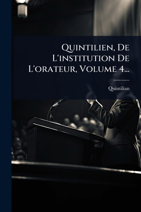 Quintilien, De L’institution De L’orateur, Volume 4...