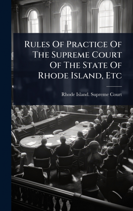 Rules Of Practice Of The Supreme Court Of The State Of Rhode Island, Etc