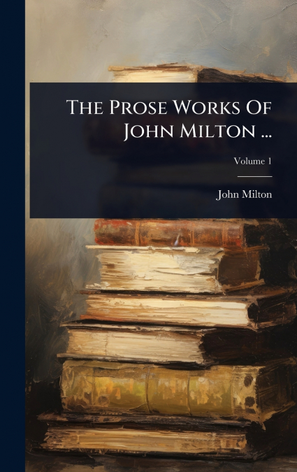The Prose Works Of John Milton ...