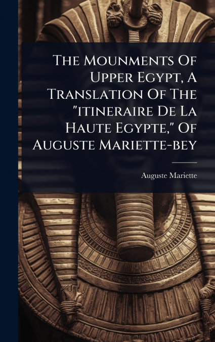 The Mounments Of Upper Egypt, A Translation Of The 'itineraire De La Haute Egypte,' Of Auguste Mariette-bey