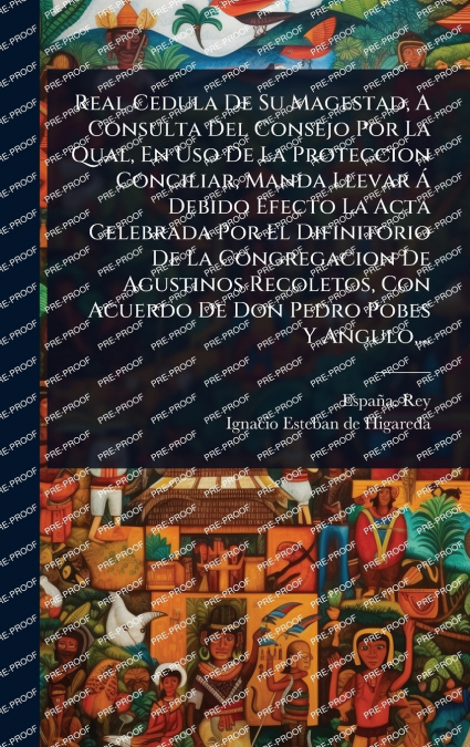 Real Cedula De Su Magestad, A Consulta Del Consejo Por La Qual, En Uso De La Proteccion Conciliar, Manda Llevar Ã Debido Efecto La Acta Celebrada Por El Difinitorio De La Congregacion De Agustinos Re