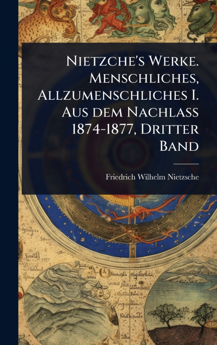 Nietzche’s Werke. Menschliches, Allzumenschliches I. Aus dem Nachlass 1874-1877, Dritter Band