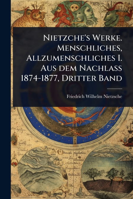 Nietzche’s Werke. Menschliches, Allzumenschliches I. Aus dem Nachlass 1874-1877, Dritter Band