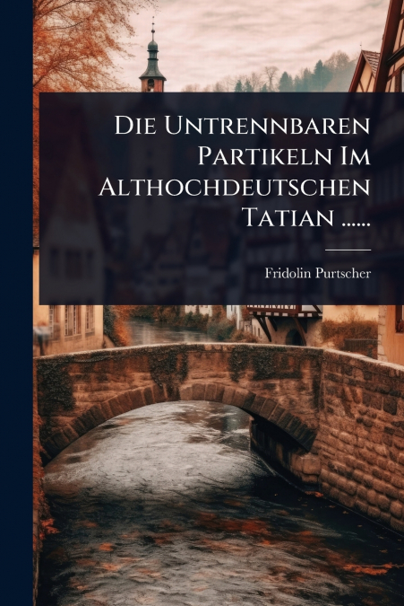 Die Untrennbaren Partikeln Im Althochdeutschen Tatian ......