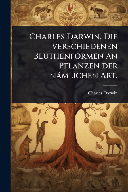 Charles Darwin, Die verschiedenen BlÃ¼thenformen an Pflanzen der nÃ¤mlichen Art.